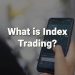 What is Index Trading, and Can you trade on the Index today?