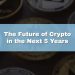 The Future of Crypto in the Next 5 Years – Get The Info