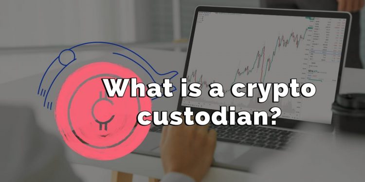 What is a crypto custodian? – Cryptocurrency Explained