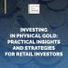 Investing in Physical Gold: Practical Insights and Strategies for Retail Investors